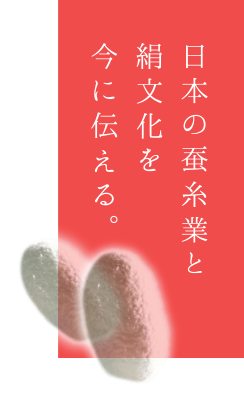 日本の蚕糸業と絹文化を今に伝える。